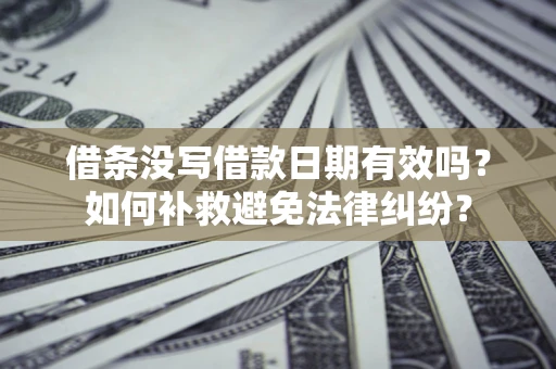 武汉借条没写借款日期有效吗？如何补救避免法律纠纷？