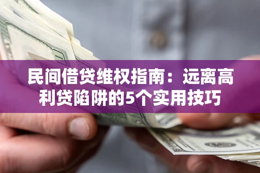 武汉民间借贷维权指南：远离高利贷陷阱的5个实用技巧