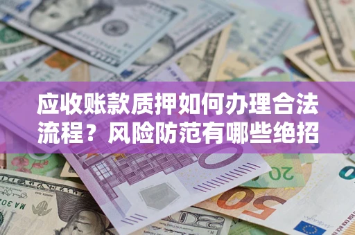 武汉应收账款质押如何办理合法流程？风险防范有哪些绝招？