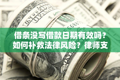 武汉借条没写借款日期有效吗？如何补救法律风险？律师支招