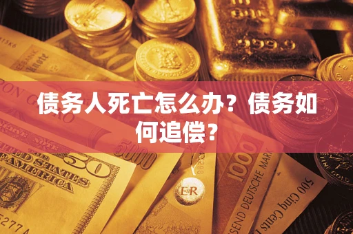 武汉债务人死亡怎么办？债务如何追偿？