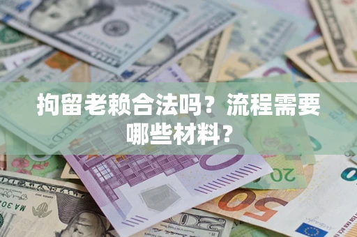 武汉拘留老赖合法吗？流程需要哪些材料？