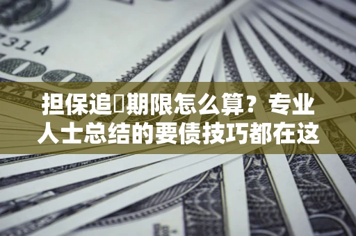 武汉担保追償期限怎么算？专业人士总结的要债技巧都在这里了