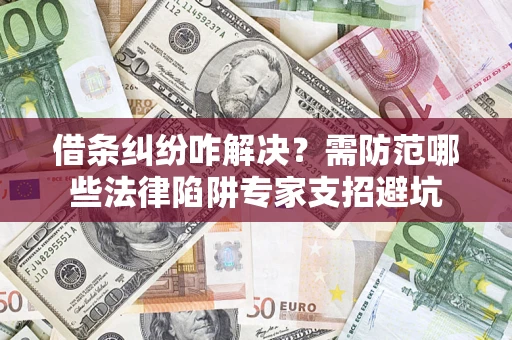 武汉借条纠纷咋解决？需防范哪些法律陷阱专家支招避坑