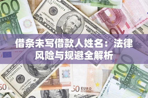 武汉借条未写借款人姓名：法律风险与规避全解析