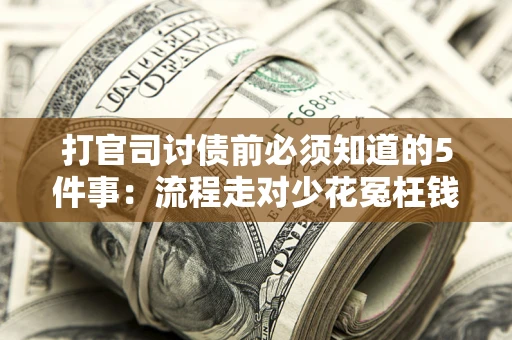 武汉打官司讨债前必须知道的5件事：流程走对少花冤枉钱