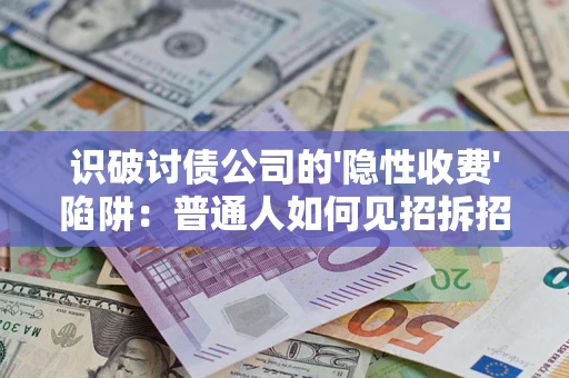 武汉识破讨债公司的'隐性收费'陷阱：普通人如何见招拆招？