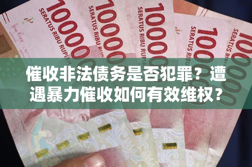 武汉催收非法债务是否犯罪?遭遇暴力催收如何有效维权? 武汉催收非法债务是否犯罪?遭遇暴力催收如何有效维权?