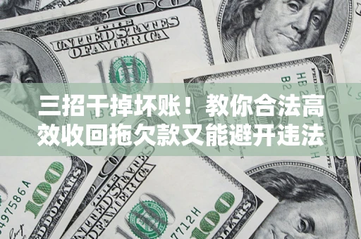 武汉三招干掉坏账！教你合法高效收回拖欠款又能避开违法雷区