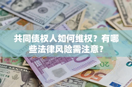 武汉共同债权人如何维权？有哪些法律风险需注意？