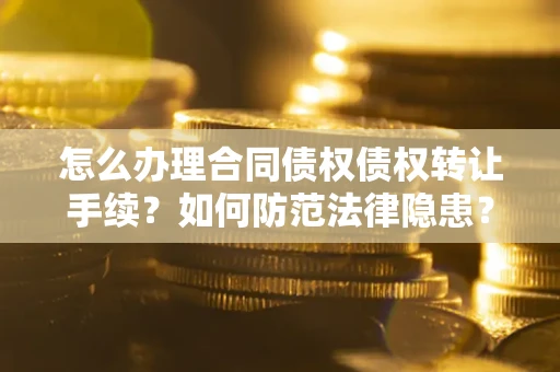 武汉怎么办理合同债权债权转让手续？如何防范法律隐患？