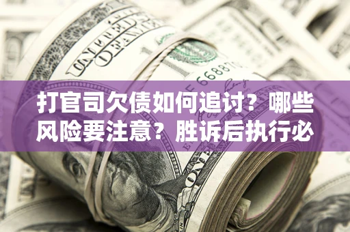 武汉打官司欠债如何追讨？哪些风险要注意？胜诉后执行必看！