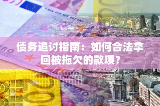 武汉债务追讨指南：如何合法拿回被拖欠的款项？