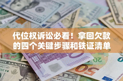 武汉代位权诉讼必看!拿回欠款的四个关键步骤和铁证清单 武汉代位权诉讼必看!拿回欠款的四个关键步骤和铁证清单