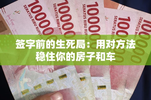 武汉签字前的生死局：用对方法稳住你的房子和车