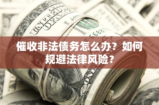 武汉催收非法债务怎么办？如何规避法律风险？