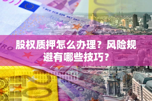 武汉股权质押怎么办理？风险规避有哪些技巧？