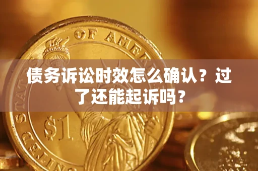 武汉债务诉讼时效怎么确认？过了还能起诉吗？