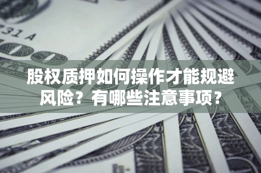 武汉股权质押如何操作才能规避风险？有哪些注意事项？