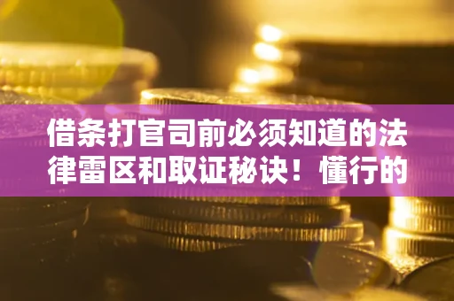 武汉借条打官司前必须知道的法律雷区和取证秘诀！懂行的人已经留好这些证据