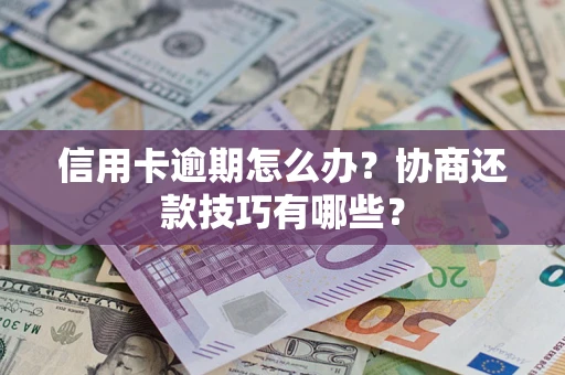 武汉信用卡逾期怎么办？协商还款技巧有哪些？