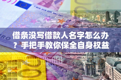 武汉借条没写借款人名字怎么办？手把手教你保全自身权益