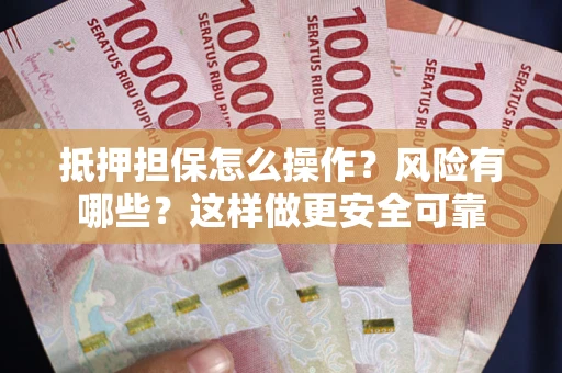 武汉抵押担保怎么操作？风险有哪些？这样做更安全可靠
