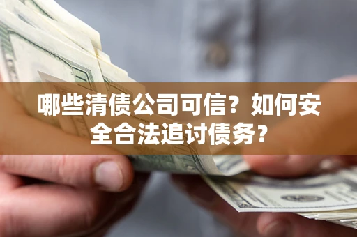 武汉哪些清债公司可信？如何安全合法追讨债务？