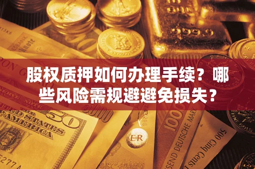 武汉股权质押如何办理手续？哪些风险需规避避免损失？