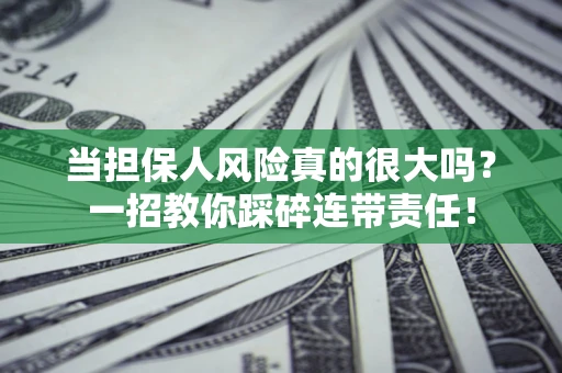 武汉当担保人风险真的很大吗？一招教你踩碎连带责任！