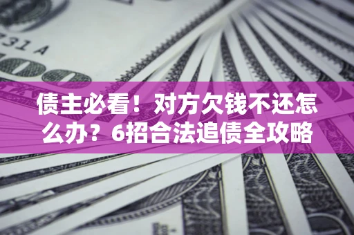 武汉债主必看！对方欠钱不还怎么办？6招合法追债全攻略