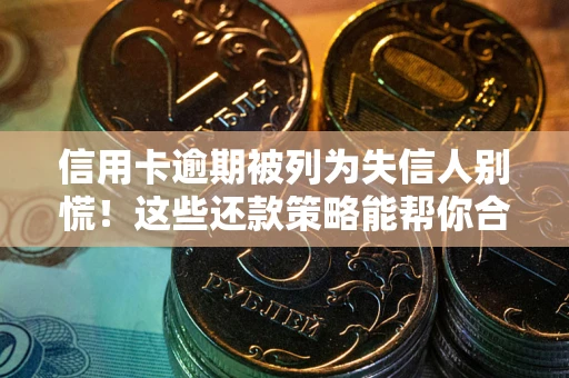 武汉信用卡逾期被列为失信人别慌！这些还款策略能帮你合法止损