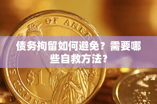 武汉债务拘留如何避免？需要哪些自救方法？