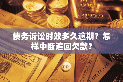 武汉债务诉讼时效多久逾期？怎样中断追回欠款？