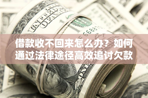武汉借款收不回来怎么办？如何通过法律途径高效追讨欠款？