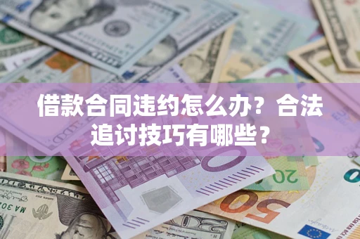 武汉借款合同违约怎么办？合法追讨技巧有哪些？