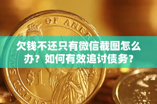 武汉欠钱不还只有微信截图怎么办？如何有效追讨债务？