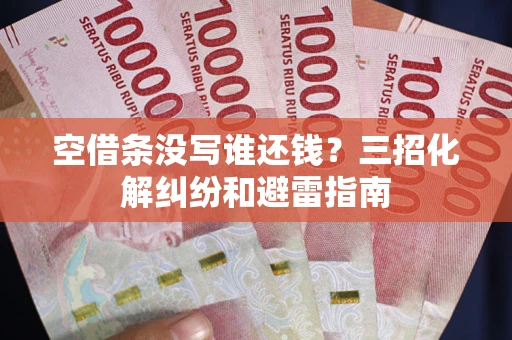 武汉空借条没写谁还钱？三招化解纠纷和避雷指南