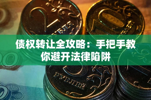 武汉债权转让全攻略：手把手教你避开法律陷阱