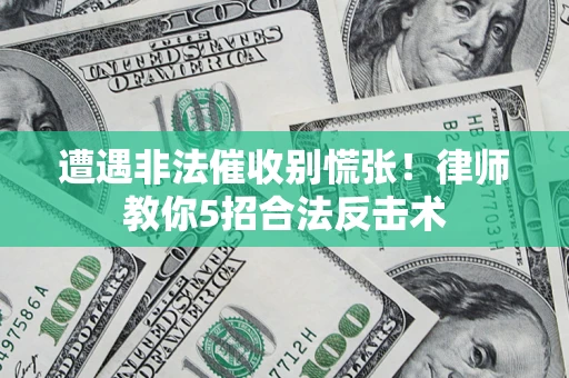 武汉遭遇非法催收别慌张！律师教你5招合法反击术