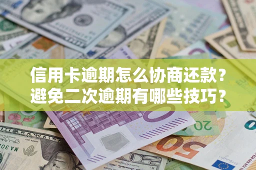 武汉信用卡逾期怎么协商还款？避免二次逾期有哪些技巧？