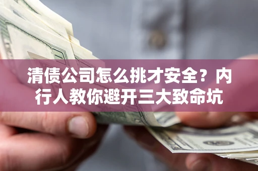 武汉清债公司怎么挑才安全？内行人教你避开三大致命坑