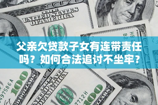 武汉父亲欠贷款子女有连带责任吗？如何合法追讨不坐牢？
