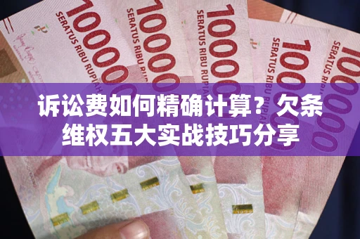 武汉诉讼费如何精确计算？欠条维权五大实战技巧分享