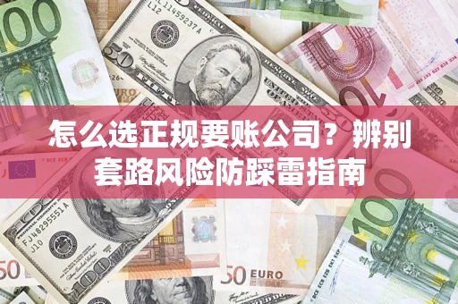 武汉怎么选正规要账公司？辨别套路风险防踩雷指南