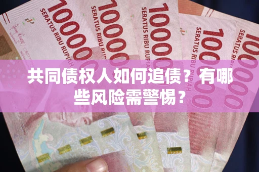 武汉共同债权人如何追债？有哪些风险需警惕？
