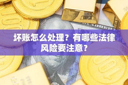 武汉坏账怎么处理？有哪些法律风险要注意？