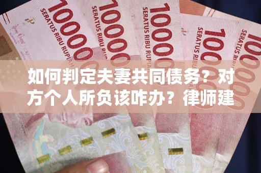 武汉如何判定夫妻共同债务？对方个人所负该咋办？律师建议