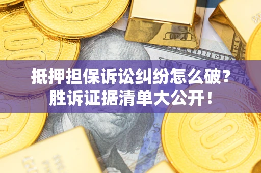 武汉抵押担保诉讼纠纷怎么破？胜诉证据清单大公开！