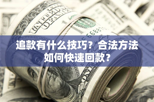 武汉追款有什么技巧？合法方法如何快速回款？